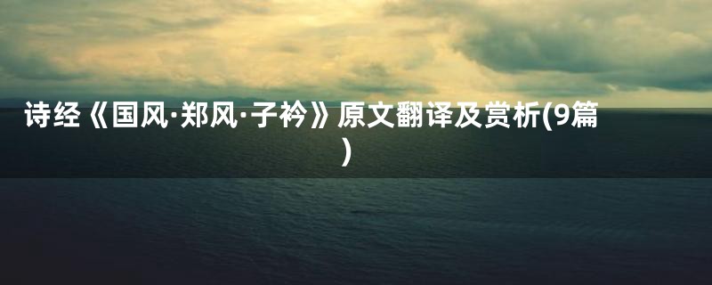 诗经《国风·郑风·子衿》原文翻译及赏析(9篇)