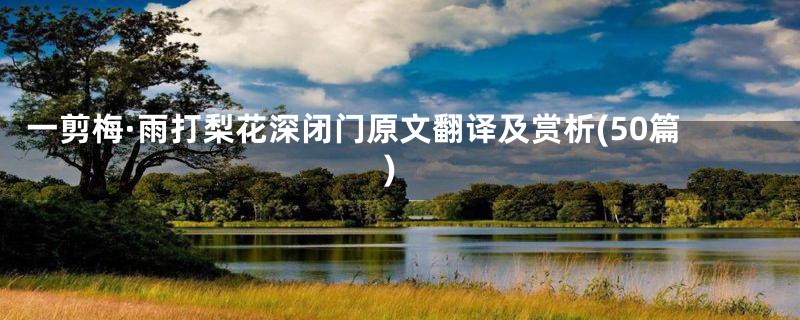 一剪梅·雨打梨花深闭门原文翻译及赏析(50篇)