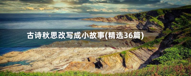 古诗秋思改写成小故事(精选36篇)