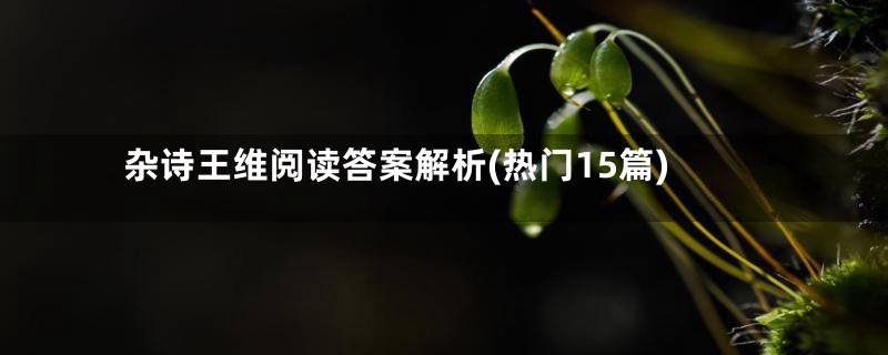 杂诗王维阅读答案解析(热门15篇)