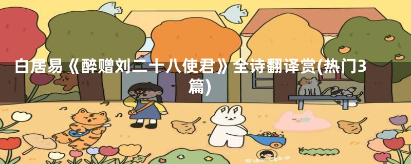 白居易《醉赠刘二十八使君》全诗翻译赏(热门3篇)