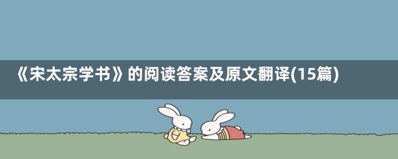 《宋太宗学书》的阅读答案及原文翻译(15篇)