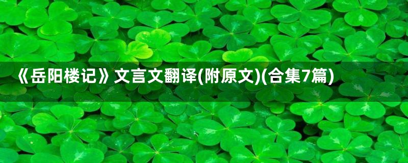 《岳阳楼记》文言文翻译(附原文)(合集7篇)