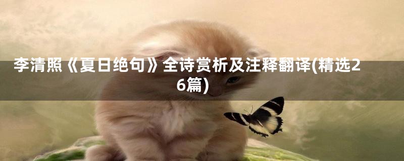 李清照《夏日绝句》全诗赏析及注释翻译(精选26篇)