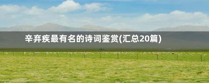 辛弃疾最有名的诗词鉴赏(汇总20篇)