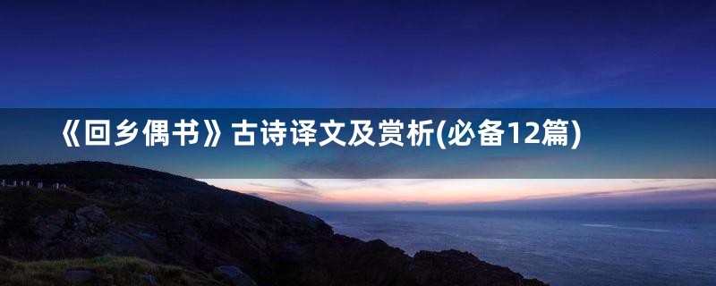 《回乡偶书》古诗译文及赏析(必备12篇)