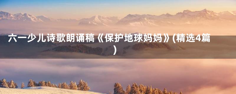 六一少儿诗歌朗诵稿《保护地球妈妈》(精选4篇)