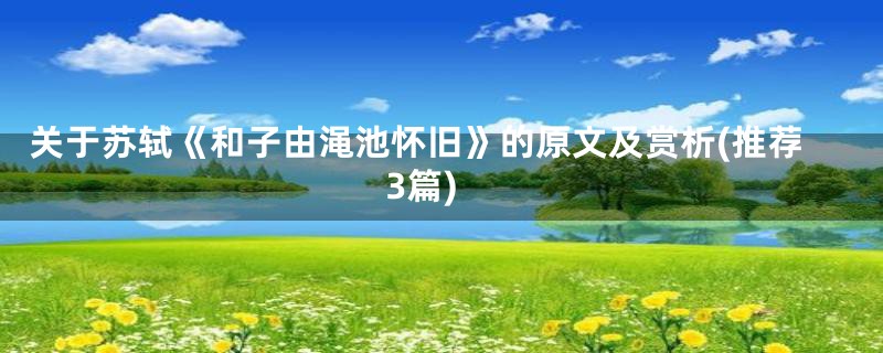 关于苏轼《和子由渑池怀旧》的原文及赏析(推荐3篇)