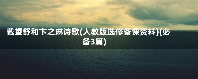 戴望舒和卞之琳诗歌(人教版选修备课资料)(必备3篇)