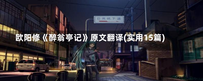 欧阳修《醉翁亭记》原文翻译(实用15篇)