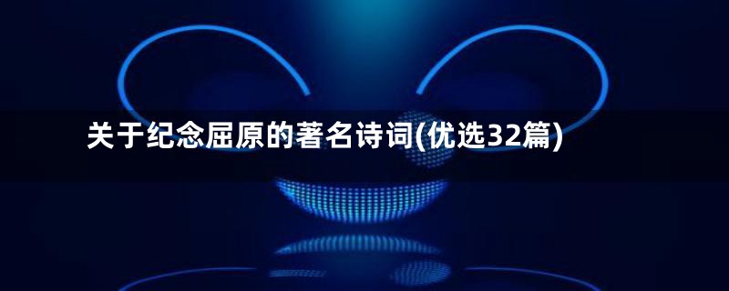 关于纪念屈原的著名诗词(优选32篇)