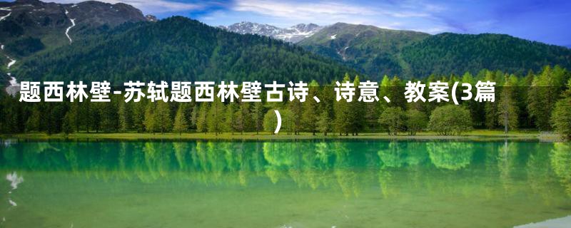 题西林壁-苏轼题西林壁古诗、诗意、教案(3篇)