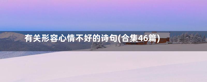 有关形容心情不好的诗句(合集46篇)