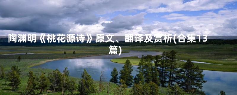 陶渊明《桃花源诗》原文、翻译及赏析(合集13篇)