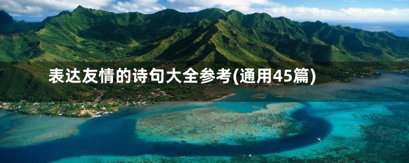 表达友情的诗句大全参考(通用45篇)