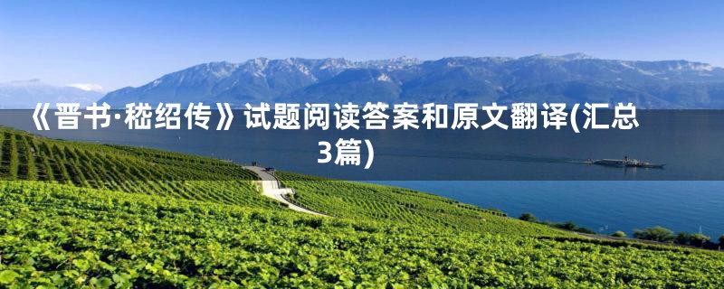 《晋书·嵇绍传》试题阅读答案和原文翻译(汇总3篇)