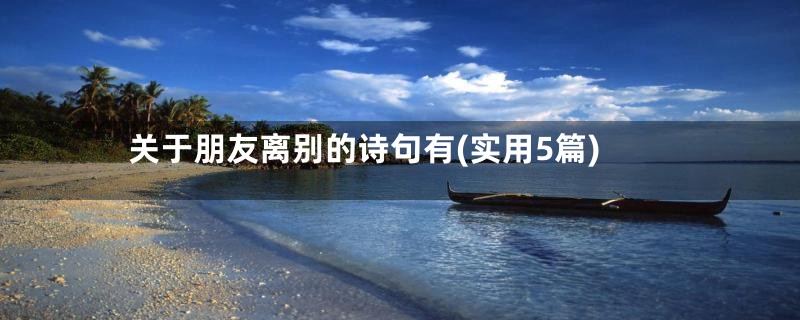 关于朋友离别的诗句有(实用5篇)