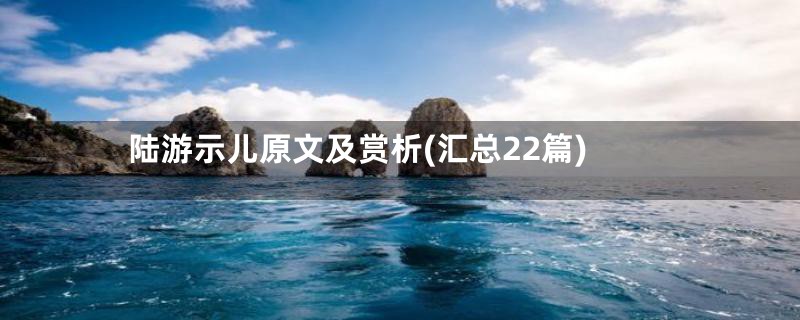 陆游示儿原文及赏析(汇总22篇)