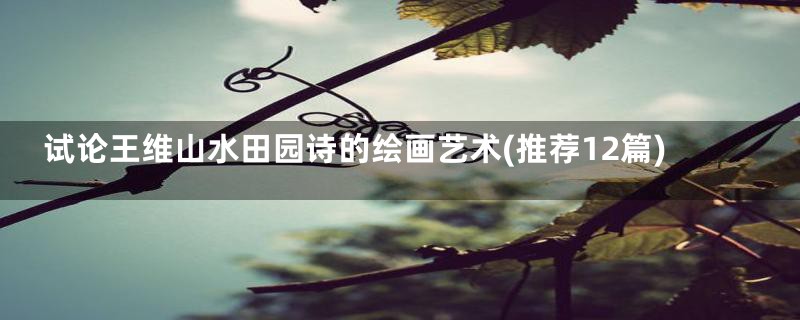 试论王维山水田园诗的绘画艺术(推荐12篇)