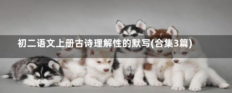 初二语文上册古诗理解性的默写(合集3篇)