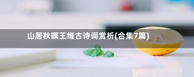 山居秋暝王维古诗词赏析(合集7篇)