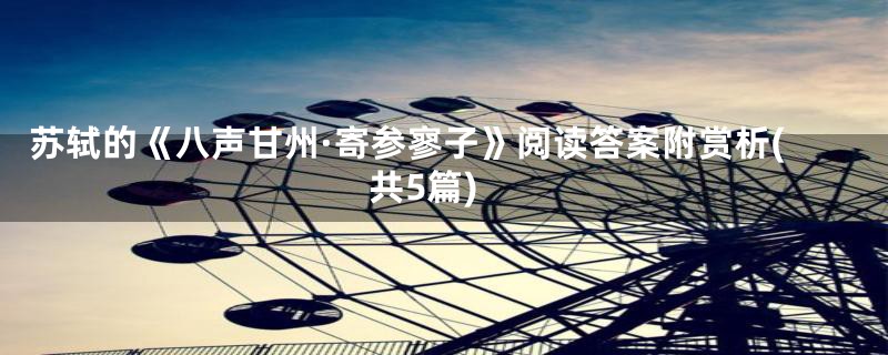 苏轼的《八声甘州·寄参寥子》阅读答案附赏析(共5篇)