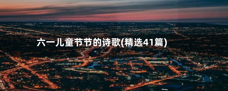 六一儿童节节的诗歌(精选41篇)