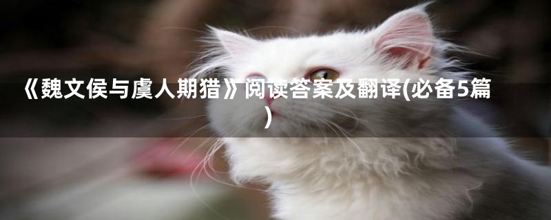 《魏文侯与虞人期猎》阅读答案及翻译(必备5篇)