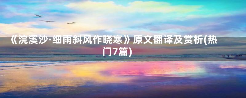《浣溪沙·细雨斜风作晓寒》原文翻译及赏析(热门7篇)