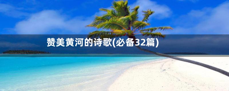 赞美黄河的诗歌(必备32篇)