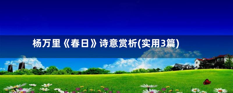 杨万里《春日》诗意赏析(实用3篇)