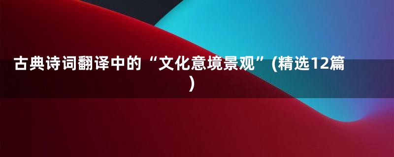 古典诗词翻译中的“文化意境景观”(精选12篇)