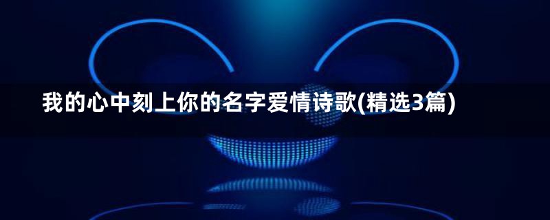 我的心中刻上你的名字爱情诗歌(精选3篇)