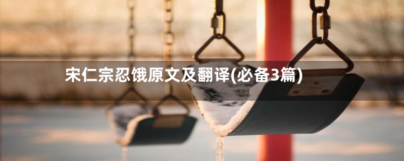 宋仁宗忍饿原文及翻译(必备3篇)