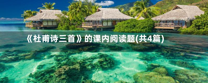 《杜甫诗三首》的课内阅读题(共4篇)