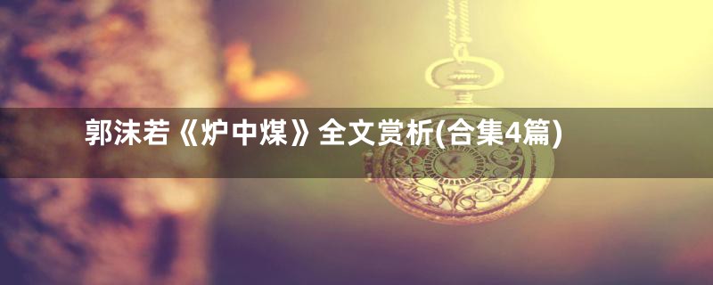 郭沫若《炉中煤》全文赏析(合集4篇)