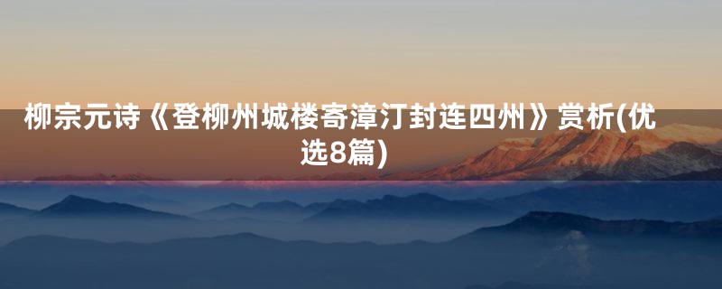 柳宗元诗《登柳州城楼寄漳汀封连四州》赏析(优选8篇)