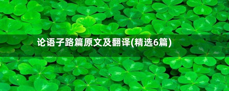 论语子路篇原文及翻译(精选6篇)