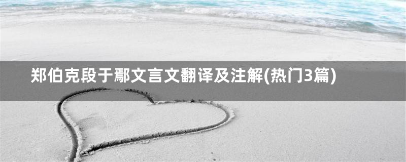 郑伯克段于鄢文言文翻译及注解(热门3篇)