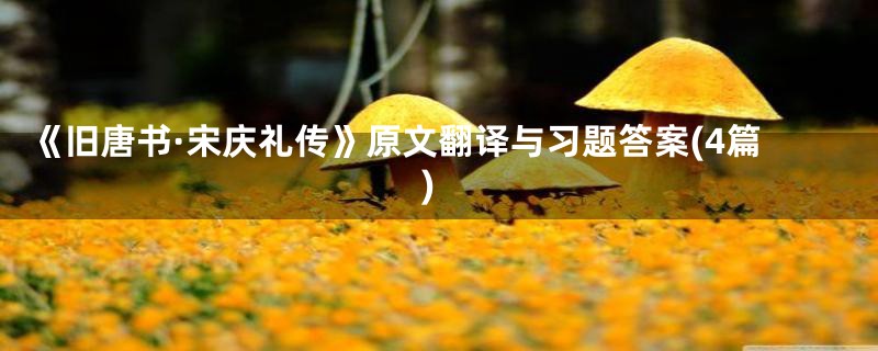 《旧唐书·宋庆礼传》原文翻译与习题答案(4篇)