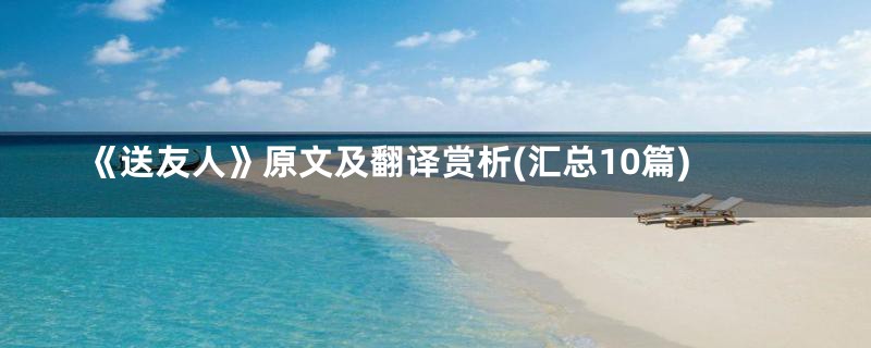 《送友人》原文及翻译赏析(汇总10篇)