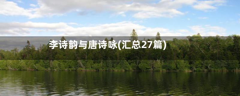 李诗韵与唐诗咏(汇总27篇)