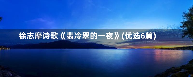 徐志摩诗歌《翡冷翠的一夜》(优选6篇)