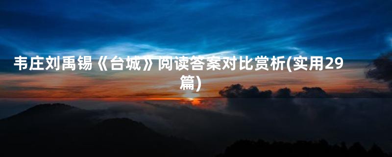 韦庄刘禹锡《台城》阅读答案对比赏析(实用29篇)