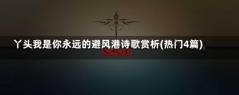 丫头我是你永远的避风港诗歌赏析(热门4篇)