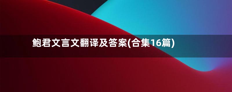鲍君文言文翻译及答案(合集16篇)