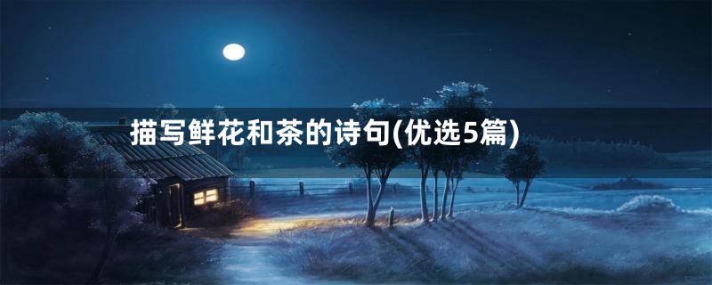 描写鲜花和茶的诗句(优选5篇)