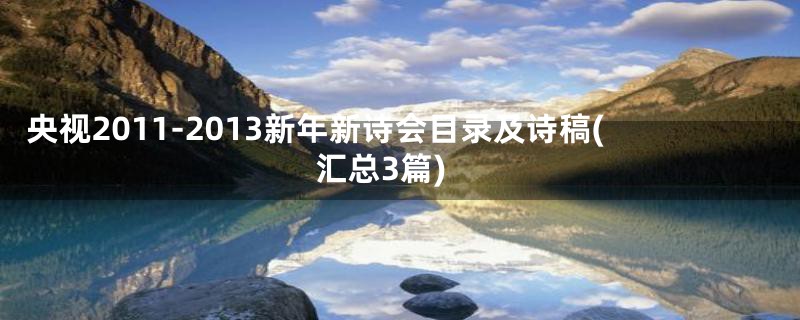 央视2011-2013新年新诗会目录及诗稿(汇总3篇)