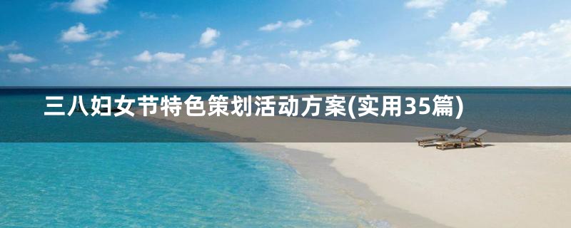 三八妇女节特色策划活动方案(实用35篇)