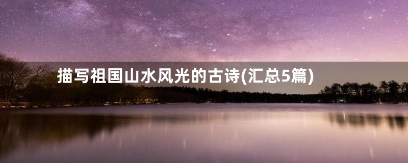 描写祖国山水风光的古诗(汇总5篇)